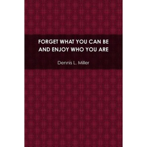 Forget What You Can Be and Enjoy Who You Are Paperback, Lulu.com