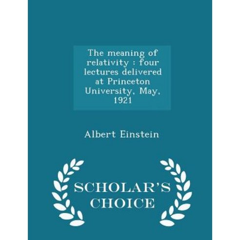 The Meaning of Relativity: Four Lectures Delivered at Princeton University May 1921 - Scholar''s Choice Edition Paperback