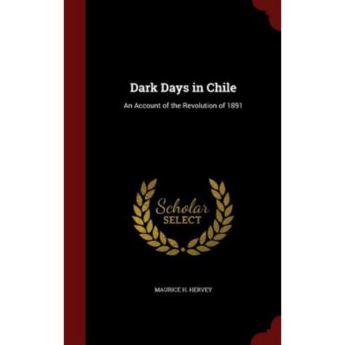 Dark Days in Chile: An Account of the Revolution of 1891 Hardcover, Andesite Press