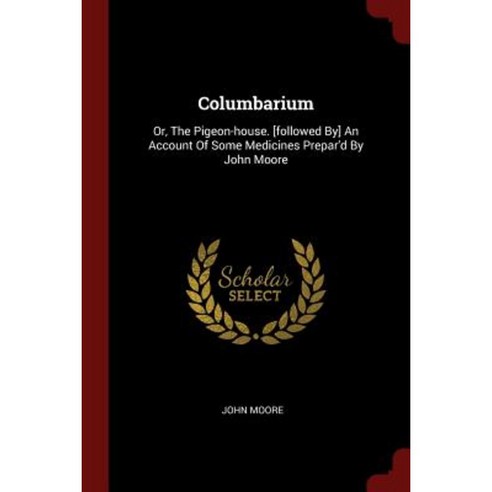 Columbarium: Or the Pigeon-House. [Followed By] an Account of Some Medicines Prepar''d by John Moore Paperback, Andesite Press