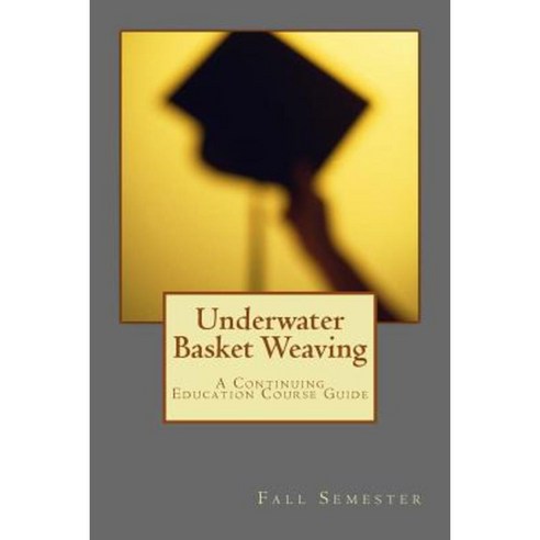 Underwater Basket Weaving: A Continuing Education Course Catalog Paperback, Createspace Independent Publishing Platform