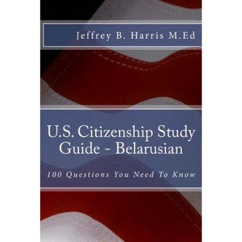 U.S. Citizenship Study Guide - Belarusian: 100 Questions You Need to Know Paperback, Createspace Independent Publishing Platform