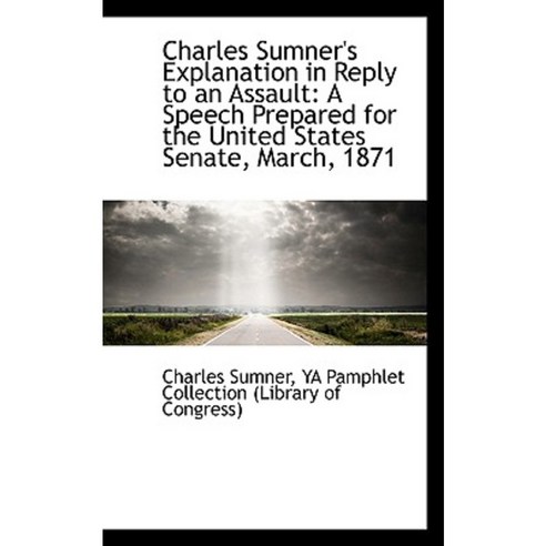 Charles Sumner''s Explanation in Reply to an Assault: A Speech Prepared for the United States Senate Paperback, BiblioLife