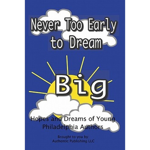 Never Too Early to Dream Big: Hopes and Dreams of Young Philadelphia Authors Paperback, Authentic Publishing LLC