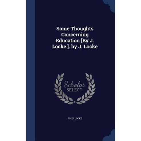 Some Thoughts Concerning Education [By J. Locke.]. by J. Locke Hardcover, Sagwan Press