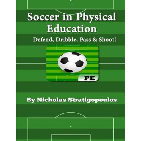 Soccer in Physical Education: Defend Dribble Pass & Shoot! Paperback, Createspace Independent Publishing Platform