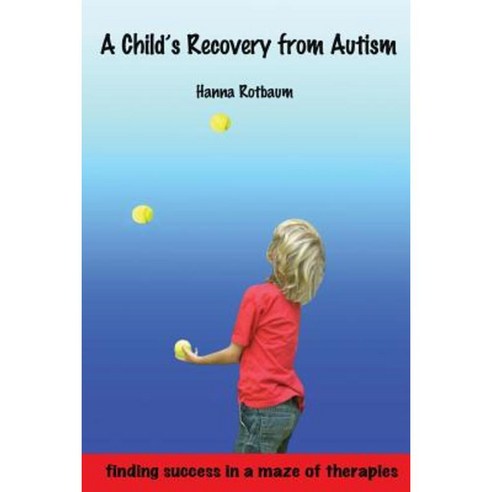 A Child''s Recovery from Autism: Finding Success in a Maze of Therapies Paperback, Createspace Independent Publishing Platform