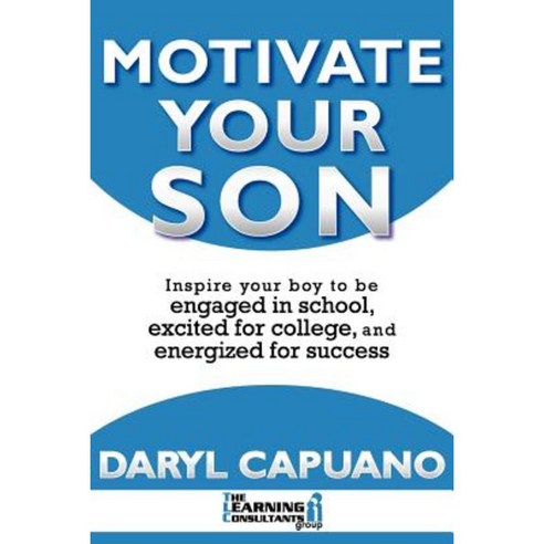 Motivate Your Son: Inspire Your Boy to Be Engaged in School Excited for College and Energized for Success Paperback, Learning Consultantsy