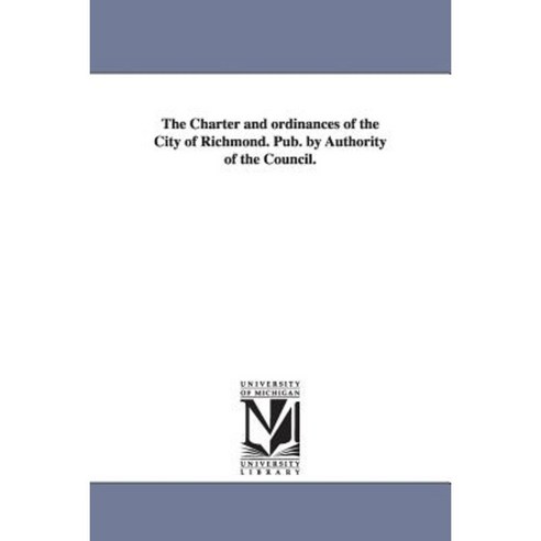 The Charter and Ordinances of the City of Richmond. Pub. by Authority of the Council. Paperback, University of Michigan Library