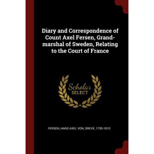 Diary and Correspondence of Count Axel Fersen Grand-Marshal of Sweden Relating to the Court of France Paperback, Andesite Press