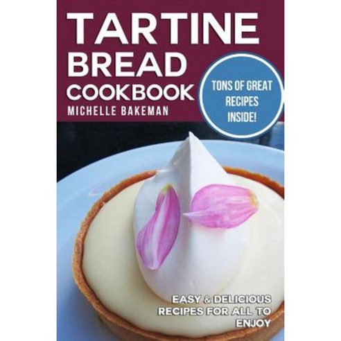 Tartine Bread Cookbook: Easy & Delicious Recipes for All to Enjoy Paperback, Createspace Independent Publishing Platform