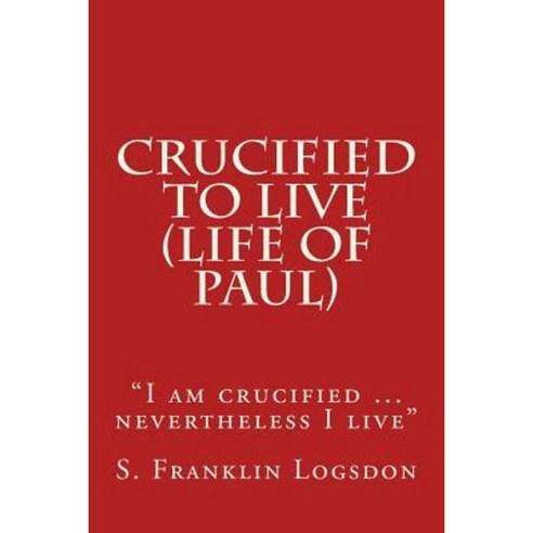 Crucified to Live (Life of Paul): "I Am Crucified ... Nevertheless I Live" Paperback, Createspace Independent Publishing Platform