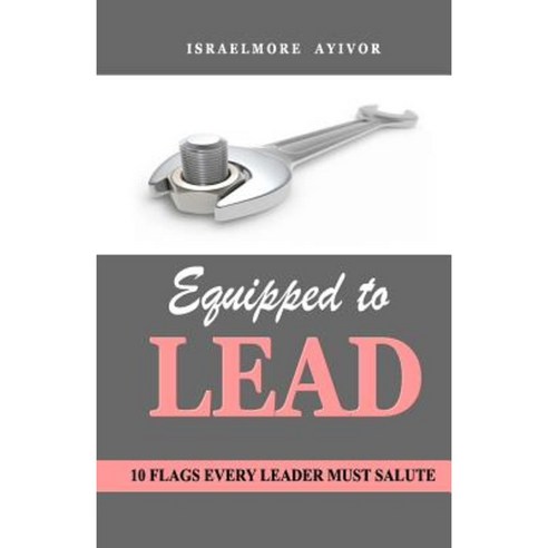 Equipped to Lead: 10 Flags Every Leader Must Salute Paperback, Createspace Independent Publishing Platform