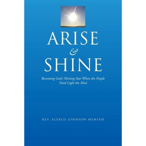Arise and Shine: Becoming God''s Shining Star When the People Need Light the Most Paperback, Authorhouse