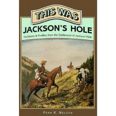 This Was Jackson''s Hole: Incidents & Profiles from the Settlement of Jackson Hole Paperback, High Plains Press