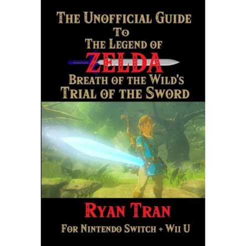 The Unofficial Guide to the Legend of Zelda: Breath of the Wild''s Trial of the Sword Paperback, Createspace Independent Publishing Platform