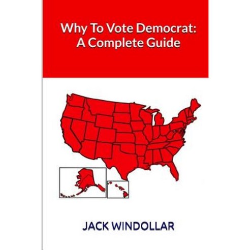 Why to Vote Democrat: A Complete Guide Paperback, Createspace Independent Publishing Platform