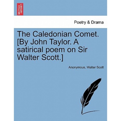 The Caledonian Comet. [By John Taylor. a Satirical Poem on Sir Walter Scott.] Paperback, British Library, Historical Print Editions