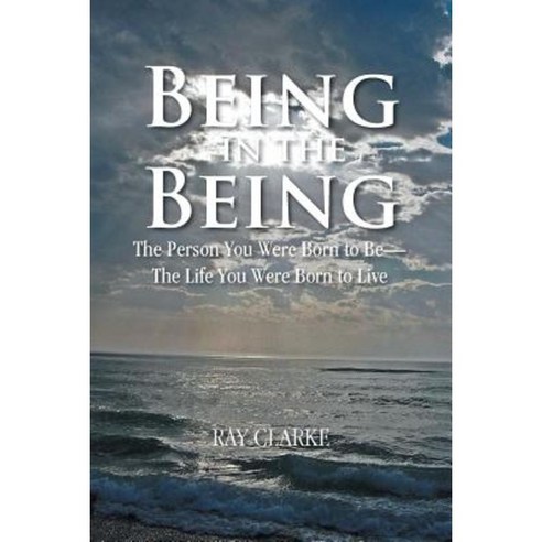 Being in the Being: The Person You Were Born to Be-The Life You Were Born to Live Paperback, Authorhouse