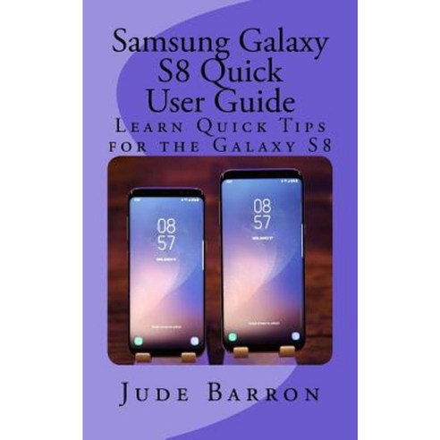 Samsung Galaxy S8 Quick User Guide: Learn Quick Tips for the Galaxy S8 Paperback, Createspace Independent Publishing Platform