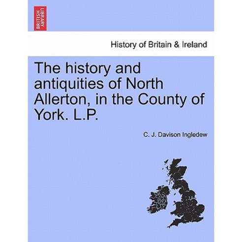 The History and Antiquities of North Allerton in the County of York. L.P. Paperback, British Library, Historical Print Editions