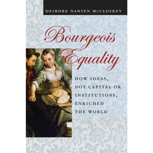 Bourgeois Equality: How Ideas Not Capital or Institutions Enriched the World Paperback, University of Chicago Press