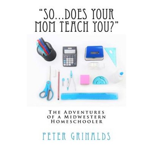 So...Does Your Mom Teach You?: The Adventures of a Midwestern Homeschooler Paperback, Createspace Independent Publishing Platform
