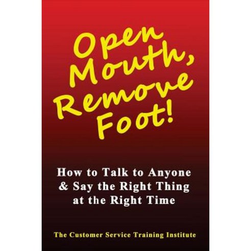 Open Mouth Remove Foot: How to Talk to Anyone & Say the Right Thing at the Right Time Paperback, Createspace