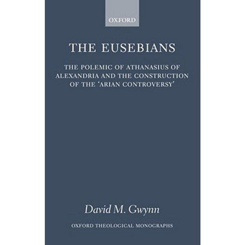 The Eusebians: The Polemic of Athanasius of Alexandria and the Construction of the Arian Controversy Hardcover, OUP Oxford