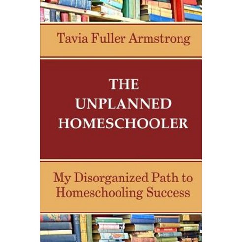 The Unplanned Homeschooler: My Disorganized Path to Homeschooling Success Paperback, Createspace Independent Publishing Platform