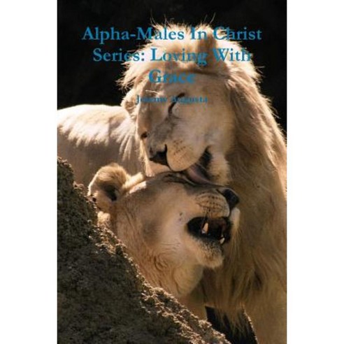Alpha-Males in Christ Series: Loving with Grace Paperback, Lulu.com