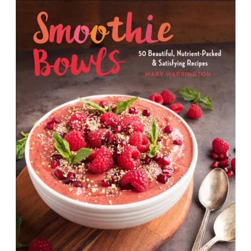 Smoothie Bowls: 50 Beautiful Nutrient-Packed & Satisfying Recipes Paperback, Sterling Publishing (NY)