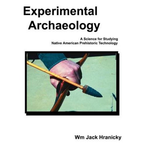 Experimental Archaeology: A Science for Studying Native American Prehistoric Technology Paperback, Authorhouse