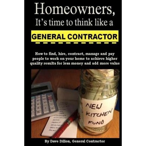 Homeowners It''s Time to Think Like a General Contractor Paperback, Createspace