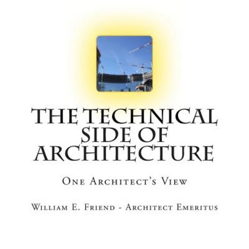 The Technical Side of Architecture: One Architect''s View Paperback, Createspace Independent Publishing Platform
