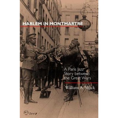 Harlem in Montmartre: A Paris Jazz Story Between the Great Wars Hardcover, University of California Press