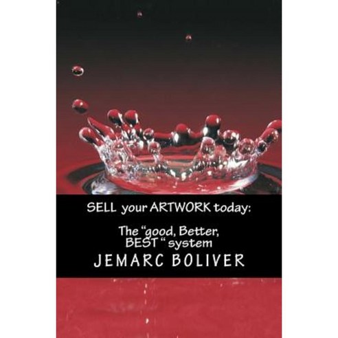 Sell Your Artwork Today: : The "Good Better Best" System Paperback, Createspace Independent Publishing Platform