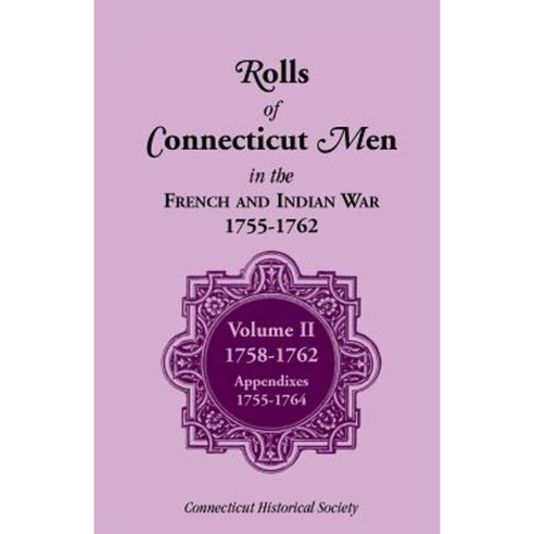 Rolls of Connecticut Men in French and Indian War 1755-1762: Volume II 1758-1762; Appendixes 1755-1764 Paperback, Heritage Books