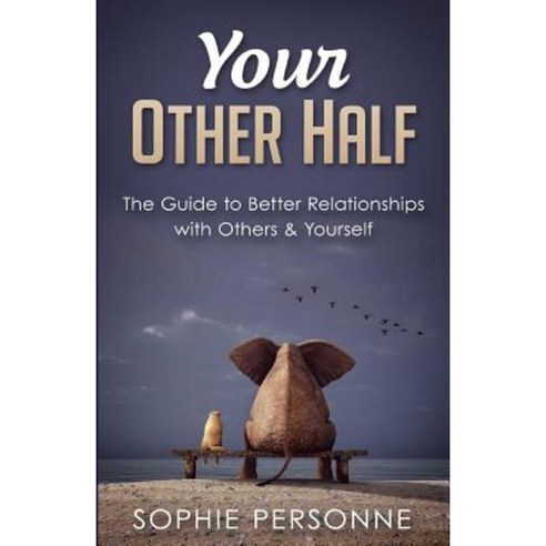 Your Other Half: The Guide to Better Relationships with Others & Yourself Paperback, Createspace Independent Publishing Platform