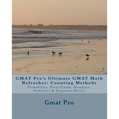 GMAT Pro''s Ultimate GMAT Math Refresher: Counting Methods: Probability Perm/Comb Numbers Statistics & Sequence/Series Paperback, Createspace