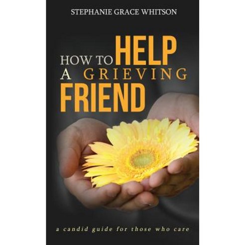 How to Help a Grieving Friend: A Candid Guide to Those Who Care Paperback, Createspace Independent Publishing Platform