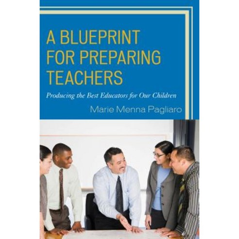 A Blueprint for Preparing Teachers: Producing the Best Educators for Our Children Hardcover, Rowman & Littlefield Publishers