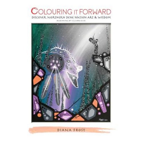 Colouring It Forward - Discover Northern Dene Nation Art & Wisdom: An Aboriginal Art Colouring Book Paperback