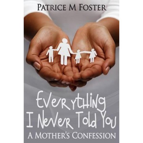 Everything I Never Told You: A Mother''s Confession Paperback, Patricemfoster.com