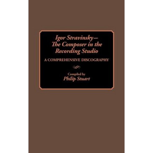 Igor Stravinsky--The Composer in the Recording Studio: A Comprehensive Discography Hardcover, Greenwood Press