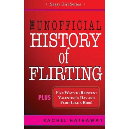 The Unofficial History of Flirting: Plus Five Ways to Reinvent Valentine''s Day and Flirt Like a Bird Paperback, Createspace