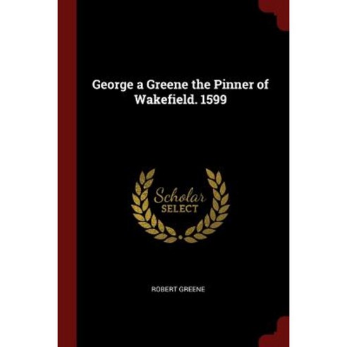 George a Greene the Pinner of Wakefield. 1599 Paperback, Andesite Press