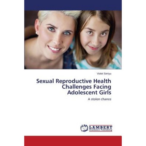 Sexual Reproductive Health Challenges Facing Adolescent Girls Paperback, LAP Lambert Academic Publishing