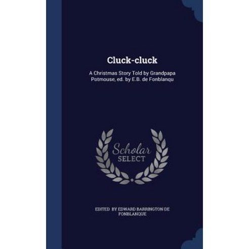 Cluck-Cluck: A Christmas Story Told by Grandpapa Potmouse Ed. by E.B. de Fonblanqu Hardcover, Sagwan Press