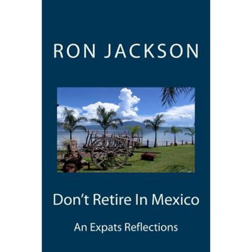 Don''t Retire in Mexico: Here''s Why Paperback, Createspace Independent Publishing Platform